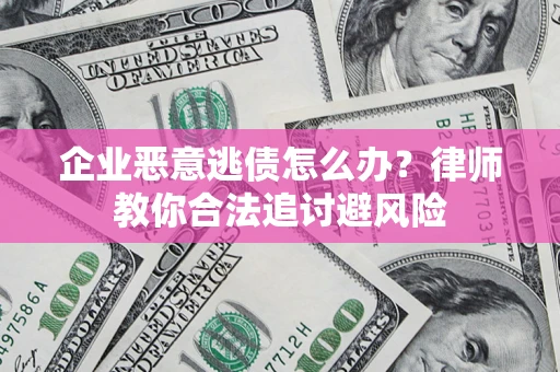 北京企业恶意逃债怎么办？律师教你合法追讨避风险
