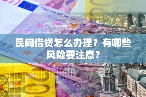 北京民间借贷怎么办理？有哪些风险要注意？