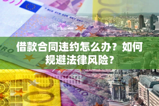 北京借款合同违约怎么办？如何规避法律风险？