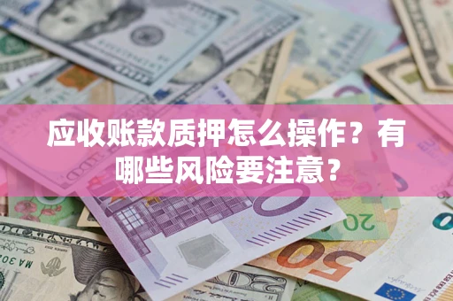 北京应收账款质押怎么操作？有哪些风险要注意？